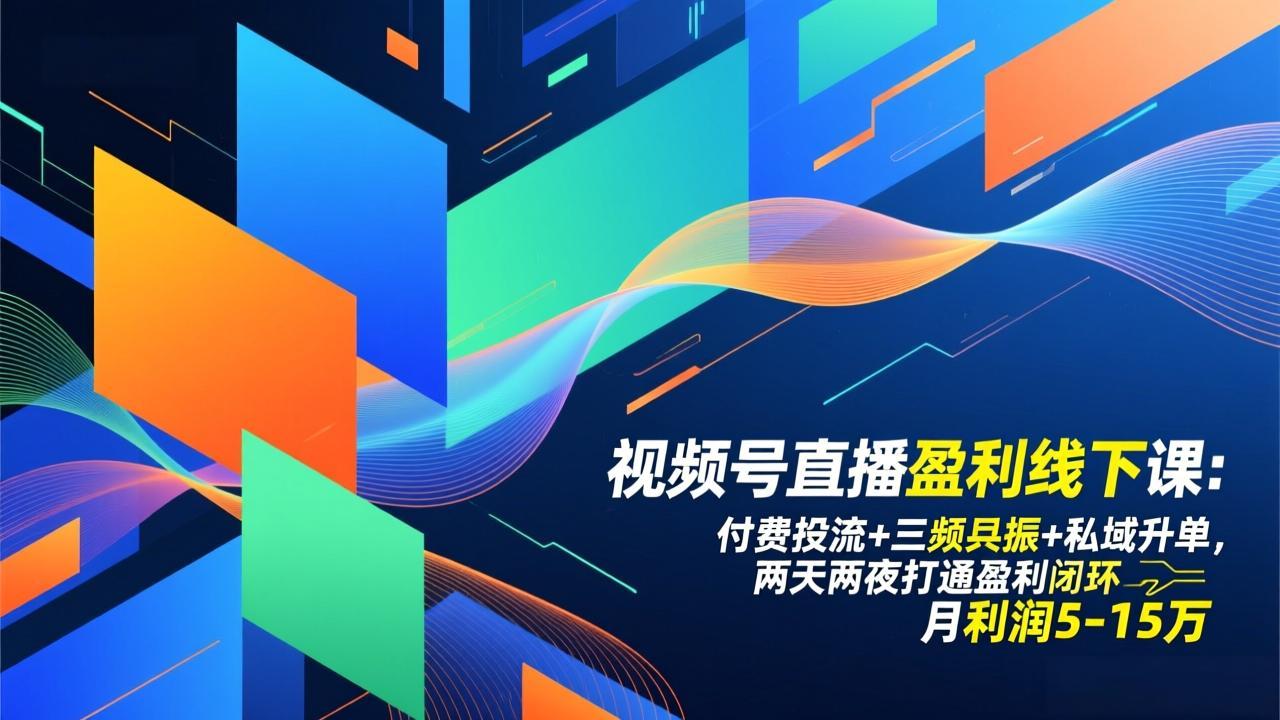 视频号直播盈利线下课：付费投流+三频共振+私域升单，两天两夜打通盈利闭环，月利润5-15万-九九网创