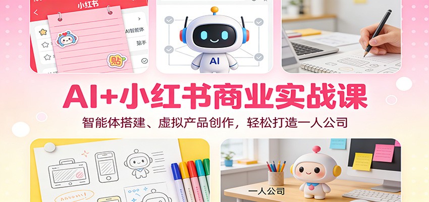 AI+小红书商业实战课:智能体搭建、虚拟产品创作,轻松打造一人公司-九九网创