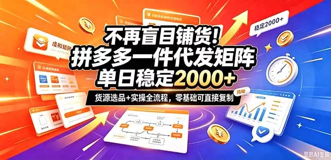 不再盲目铺货！拼多多一件代发矩阵落地攻略，提供优质货源店铺运营全流程，零基础可直接复制-九九网创