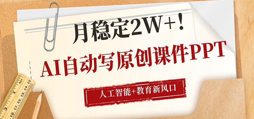 AI自动写原创课件PPT,人工智能+教育新AI风口,月稳定2W+-九九网创