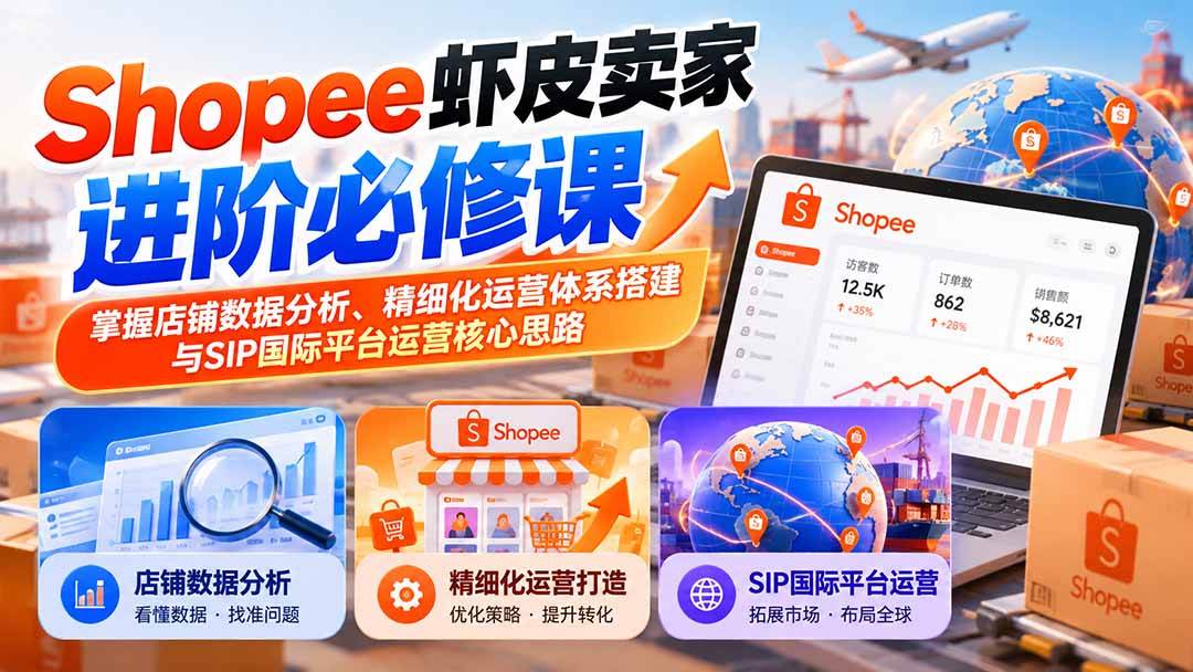 （20949期）Shopee虾皮卖家进阶必修课：掌握店铺数据分析、精细化运营体系搭建与SIP国际平台运营核心思路-九九网创