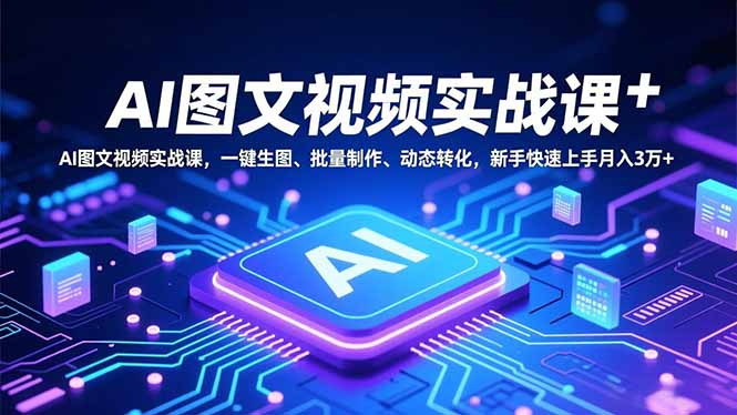 AI图文视频实战课,一键生图、批量制作、动态转化,新手快速上手月入3万+-九九网创