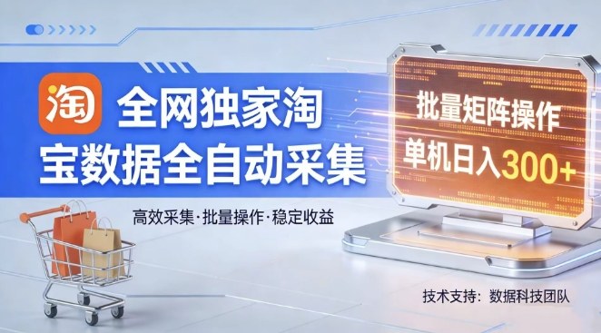 全网独家，淘宝数据全自动采集项目，批量可矩阵，单机轻松日入300【揭秘】-九九网创