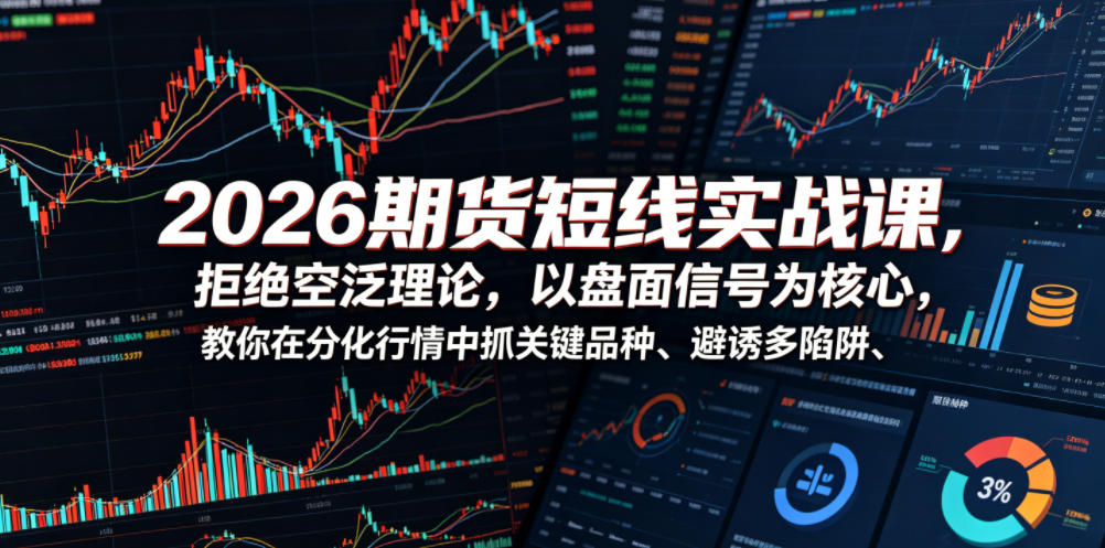 2026期货短线实战课，拒绝空泛理论，以盘面信号为核心，教你在分化行情中抓关键品种、避诱多陷阱-九九网创