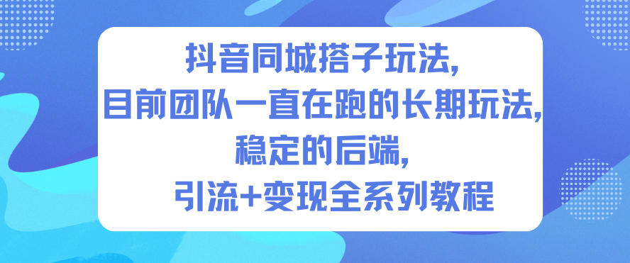 抖音同城搭子玩法，目前团队一直在跑的长期玩法，稳定的后端，引流+变现全系列教程-九九网创