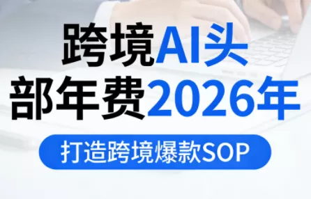跨境AI头部年费2026年,打造跨境爆款SOP(更新6月) 跨境AI头部年费2026年,打造跨境爆款SOP(更新6月)