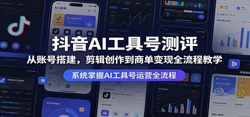 抖音AI工具号测评：从账号搭建，剪辑创作到商单变现全流程教学-九九网创