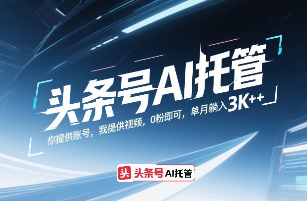 头条号AI托管,你提供账号,我提供视频,0粉即可,单月躺入3k+【揭秘】-九九网创