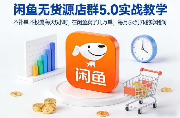 闲鱼无货源店群5.0实战教学，不补单，不投流，每天5小时，在闲鱼卖了几万单，每月5k到7k的净利润-九九网创