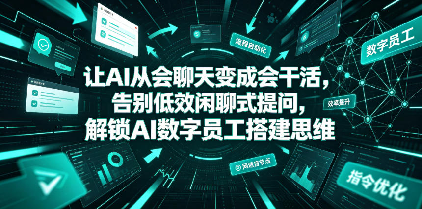 让AI从会聊天变成会干活，告别低效闲聊式提问，解锁AI数字员工搭建思维-九九网创