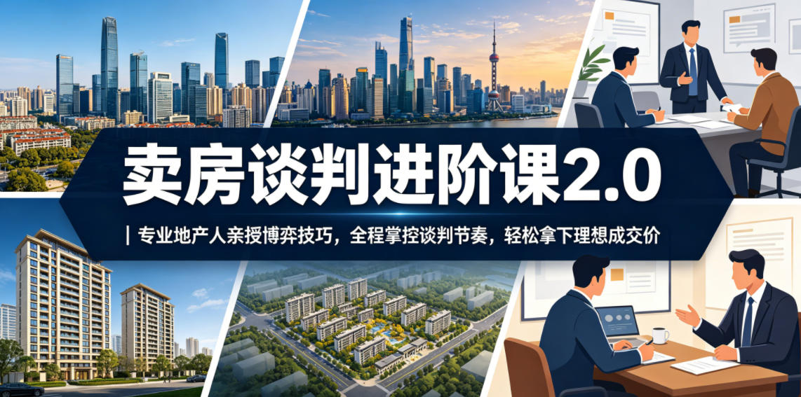 卖房谈判进阶课2.0｜专业地产人亲授博弈技巧，全程掌控谈判节奏，轻松拿下理想成交价-九九网创