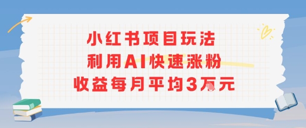 小红书商单项目新玩法，利用AI快速涨粉收益每月平均3W-九九网创