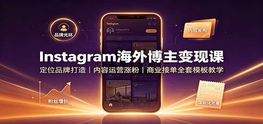 Instagram海外博主变现课：定位品牌打造，内容运营涨粉，商业接单全套模板教学-九九网创