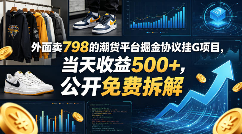 外面卖798的潮货平台掘金协议挂G项目，当天收益500+，公开免费拆解【揭秘】-九九网创
