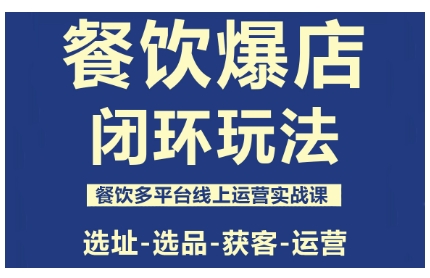 餐饮爆店闭环玩法，餐饮多平台线上运营实战课，选址-选品-获客-运营-九九网创