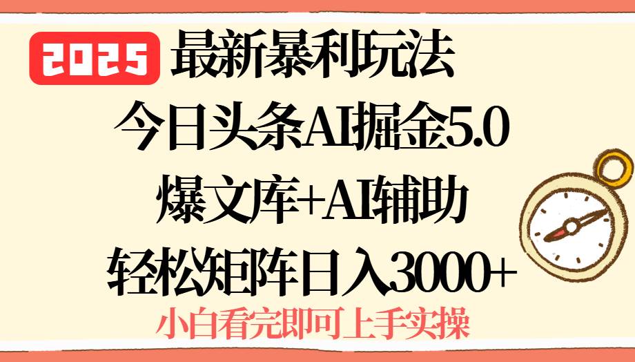 （15786期）2025年今日头条最新暴利玩法5.0，一键生成爆款，轻松实现矩阵日入3000+-九九网创