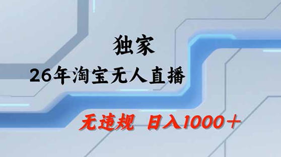 2026最新技术淘宝无人直播带货教学，不封号，不违规，公+私玩法，操作简单，日入1k+【揭秘】-九九网创