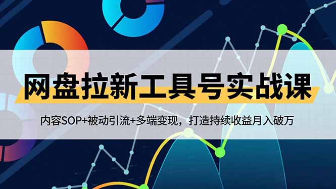 网盘拉新工具号实战课，内容SOP+被动引流+多端变现，打造持续收益月入破万-九九网创