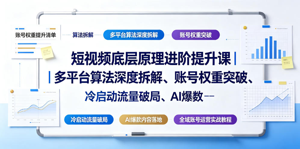 短视频底层原理进阶提升课｜多平台算法深度拆解、账号权重突破、冷启动流量破局、AI爆款内容落地与全域账号运营实战教程-九九网创