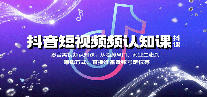 抖音短视频认知课，从趋势风口、商业生态到赚钱方式、直播准备及账号定位等-九九网创
