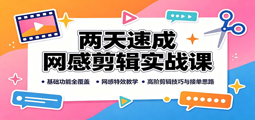 两天速成网感剪辑实战课：基础功能全覆盖，网感特效教学，高阶剪辑技巧与接单思路-九九网创