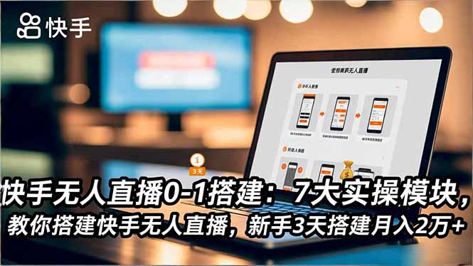快手无人直播0-1搭建：7大实操模块，教你搭建快手无人直播，新手3天搭建月入2万+-九九网创