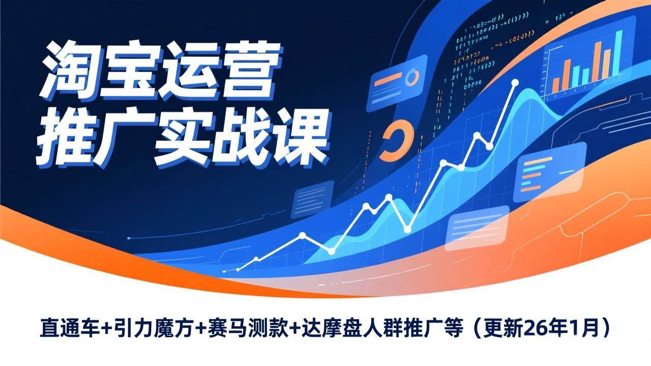 （17200期）淘宝运营推广实战课，直通车+引力魔方+赛马测款+达摩盘人群推广等（更新26年1月）-九九网创