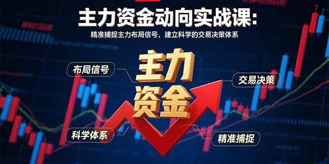 （15804期）主力资金动向实战课-8月：精准捕捉主力布局信号，建立科学的交易决策体系-九九网创