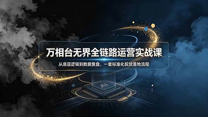 (19158期)万相台无界全链路运营实战课,从底层逻辑到数据复盘,一套标准化投放落地流程 (19158期)万相台无界全链路运营实战课,从底层逻辑到数据复盘,一套标准化投放落地流程