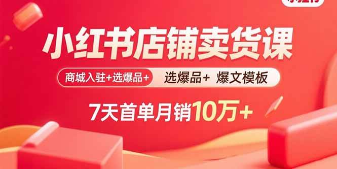 (15955期)小红书店铺卖货课:商城入驻+选爆品+爆文模板,7天首单月销10万+-九九网创