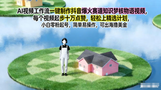 AI视频工作流一键制作抖音爆火赛道知识梦核物语视频，每个视频起步10W点赞，轻松上精选计划-九九网创