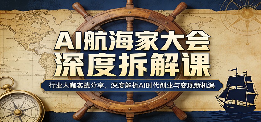 AI航海家大会深度拆解课：行业大咖实战分享，深度解析AI时代创业与变现新机遇-九九网创