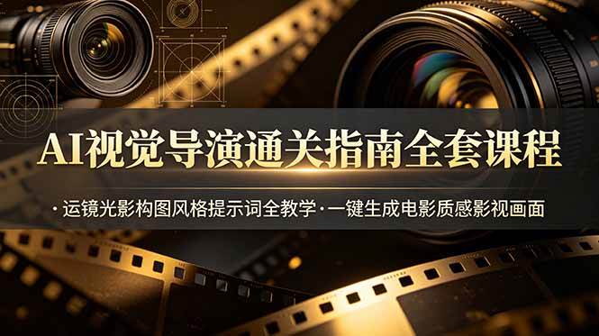 （19077期）AI视觉导演通关指南全套课程，运镜光影构图风格提示词全教学，一键生成电影质感影视画面-九九网创