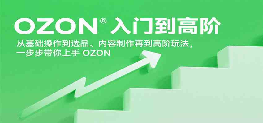 OZON入门到高阶，从基础操作到选品、内容制作再到高阶玩法，一步步带你上手OZON-九九网创