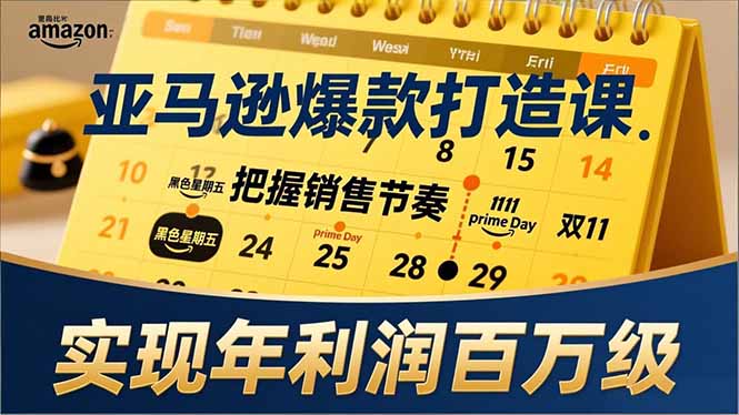 亚马逊爆款打造课，大促节点、全年规划、淡旺季打法，把握销售节奏，实现年利润百万级-九九网创