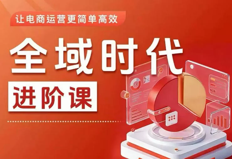 全域时代进阶课，更简单高效的全域投放实操，让电商运营更简单高效(更新0908)-九九网创
