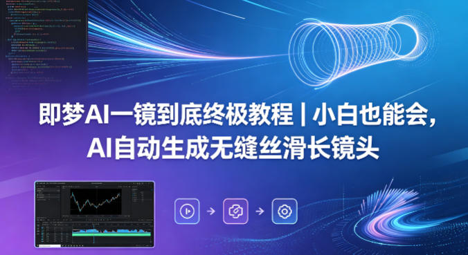 即梦AI一镜到底终极教程｜小白也能会，AI自动生成无缝丝滑长镜头-九九网创