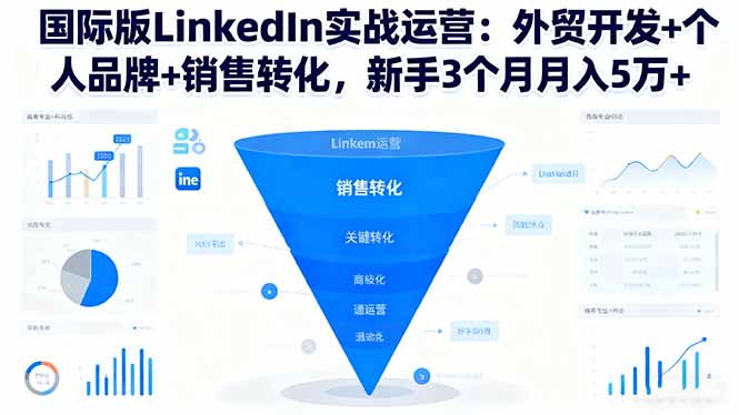 国际版LinkedIn实战运营：外贸开发+个人品牌+销售转化，新手3个月月入5万+-九九网创
