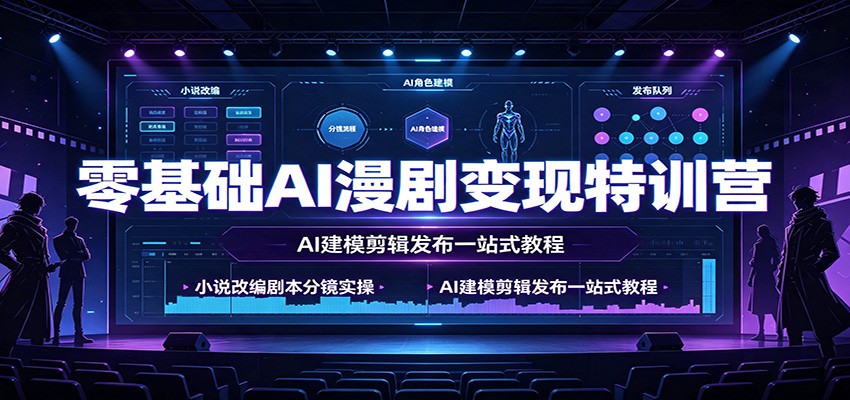 零基础AI漫剧变现特训营:小说改编剧本分镜实操,AI建模剪辑发布一站式教程-九九网创
