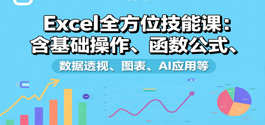 Excel全方位技能课：含基础操作、函数公式、数据透视、图表、AI应用等-九九网创