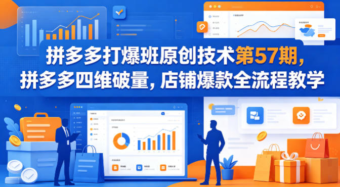 拼多多打爆班原创技术第57期，拼多多四维破量，店铺爆款全流程教学-九九网创