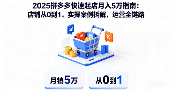 2025拼多多快速起店月入5万指南：店铺从0到1，实操案例拆解，运营全链路-九九网创