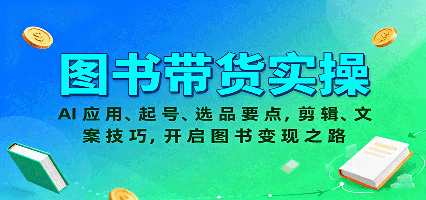 图书带货实操，AI应用、起号、选品要点，剪辑、文案技巧，开启图书变现之路-九九网创