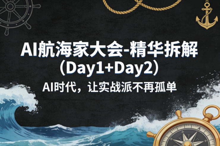 AI航海家大会-精华拆解(Day1+Day2)AI时代，让实战派不再孤单-九九网创