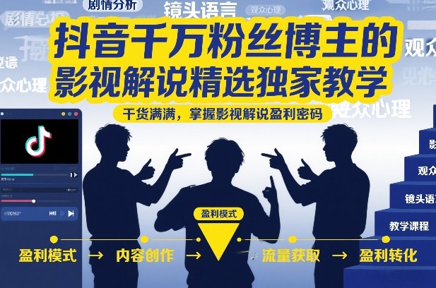 抖音千万粉丝博主的影视解说精选独家教学，干货满满，掌握影视解说盈利密码（更新）-九九网创