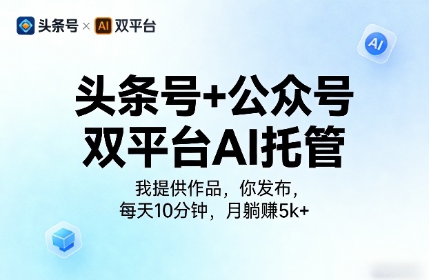 头条号+公众号双平台AI托管,我提供作品,你发布,每天10分钟,月躺賺5k+【揭秘】-九九网创