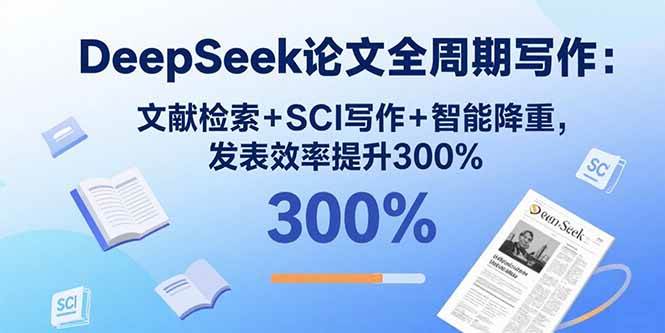 （15919期）DeepSeek论文全周期写作：文献检索+SCI写作+智能降重，发表效率提升300%-九九网创