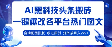 AI黑科技头条搬砖，一键爆改各平台热门图文 自动配图排版，秒过原创，矩阵搞月入2W+【揭秘】-九九网创