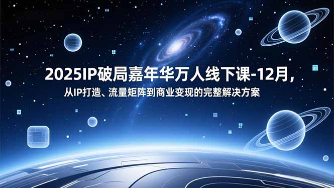 2025IP破局嘉年华万人线下课-12月，从IP打造、流量矩阵到商业变现的完整解决方案-九九网创