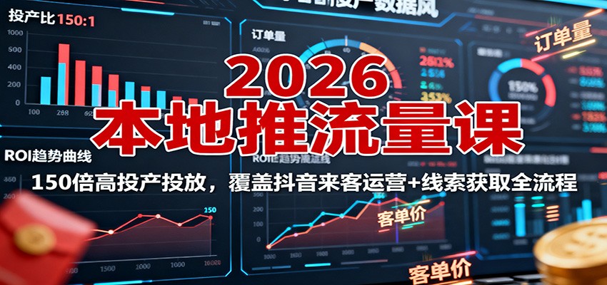 2026本地推流量课：150倍高投产投放，覆盖抖音来客运营+线索获取全流程-九九网创